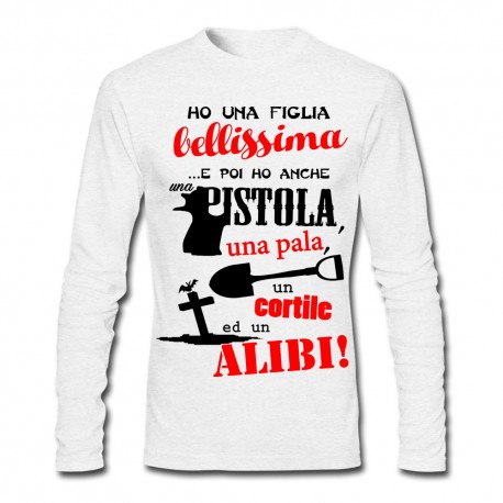 T-shirt uomo manica lunga "Ho una figlia bellissima, e poi ho anche una pistola, una pala, un cortile ed un alibi!"