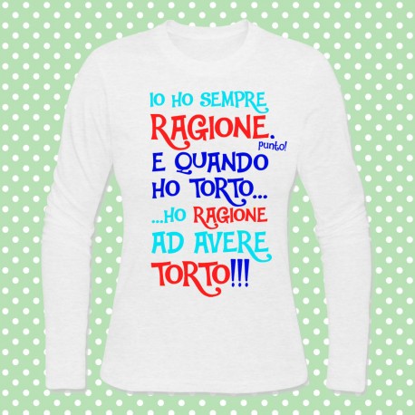 T-shirt donna manica lunga "Io ho sempre ragione. E quando ho torto, ho ragione ad avere torto!"