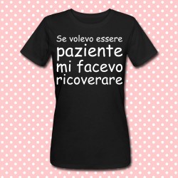 T-shirt donna "Se volevo essere paziente mi facevo ricoverare"