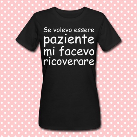 T-shirt donna "Se volevo essere paziente mi facevo ricoverare"