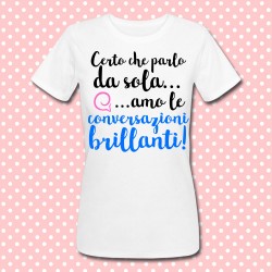 T-shirt donna "Certo che parlo da sola... amo le conversazioni brillanti!"