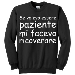 Felpa girocollo "Se volevo essere paziente mi facevo ricoverare!" divertente, personalizzabile!