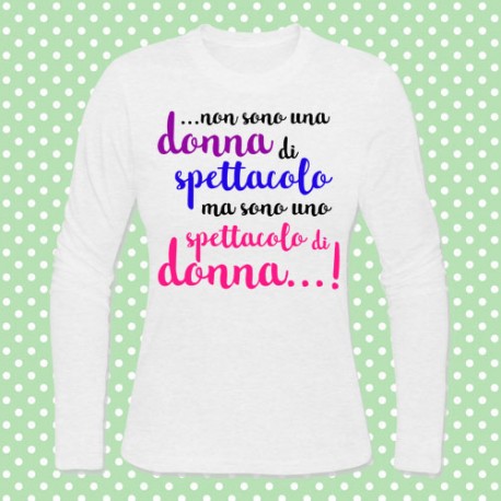 T-shirt donna manica lunga "Non sono una donna di spettacolo, ma sono uno spettacolo di donna!"