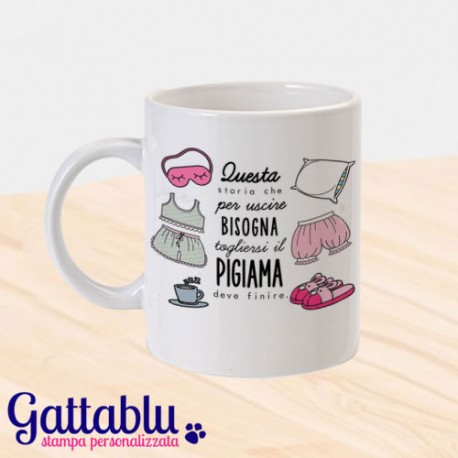 Tazza "Questa storia che per uscire bisogna togliersi il pigiama deve finire!"