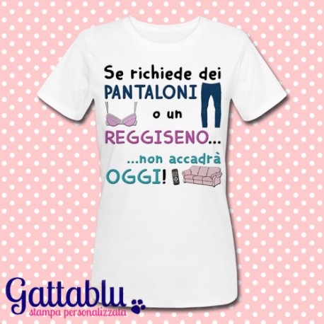 T-shirt donna "Se richiede dei pantaloni o un reggiseno... non accadrà oggi!"