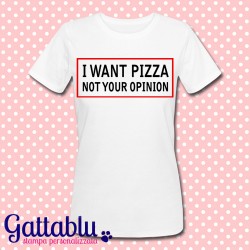 T-shirt donna "I want Pizza, not your Opinion", bianca