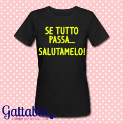 T-shirt donna "Se tutto passa... salutamelo!", personalizzabile come vuoi!