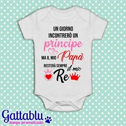 Body pagliaccetto neonato, bimba, Un giorno incontrerò un principe ma il mio papà resterà sempre il mio re!