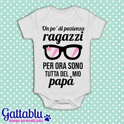 Body pagliaccetto neonato, bimba, Un po' di pazienza ragazzi, per ora sono tutta del mio papà!
