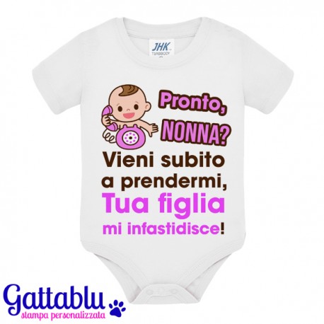 Body pagliaccetto neonato, bimba, Pronto nonna? Vieni subito a prendermi, tua figlia mi infastidisce!