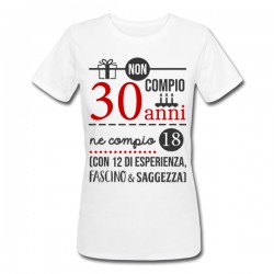 T-shirt donna compleanno Non compio 30 anni ma 18 più 12 di esperienza, fascino e saggezza!