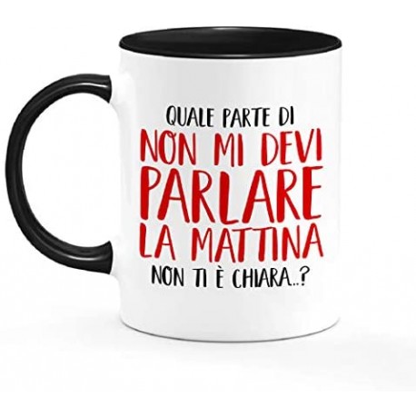 Tazza mug 11 oz Quale parte di Non mi devi parlare la mattina non ti è chiara? Divertente!
